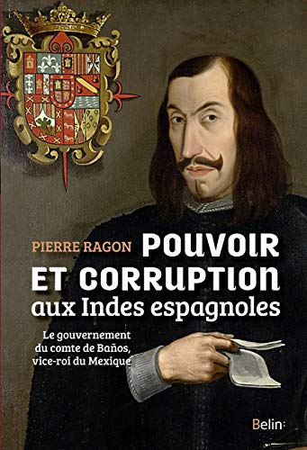 Pouvoir et corruption aux Indes espagnoles : le gouvernement du comte de Banos, vice-roi du Mexique