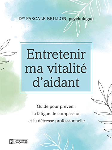 Entretenir ma vitalité d'aidant : guide pour prévenir la fatigue de compassion et la détresse profes