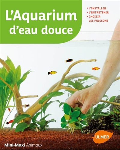 L'aquarium d'eau douce : l'installer, l'entretenir, choisir ses poissons