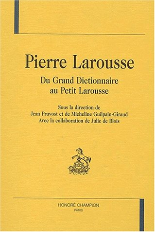 Pierre Larousse, du Grand Dictionnaire au Petit Larousse : actes du colloque international, Toucy 26