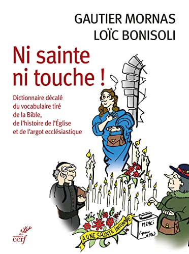 Ni sainte ni touche ! : dictionnaire décalé du vocabulaire tiré de la Bible, de l'histoire de l'Egli