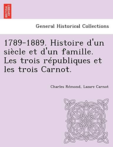 1789-1889. Histoire D'Un Siecle Et D'Un Famille. Les Trois Republiques Et Les Trois Carnot.