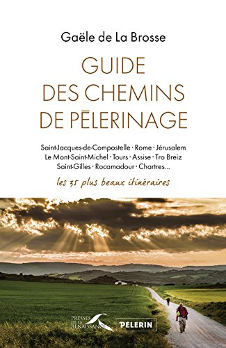 Guide des chemins de pèlerinage : Saint-Jacques-de-Compostelle, Rome, Jérusalem, le Mont-Saint-Miche