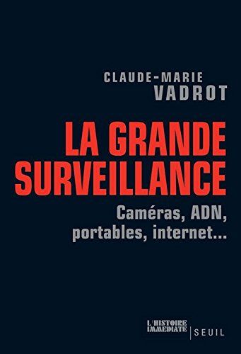 La grande surveillance : caméras, ADN, portables, Internet...
