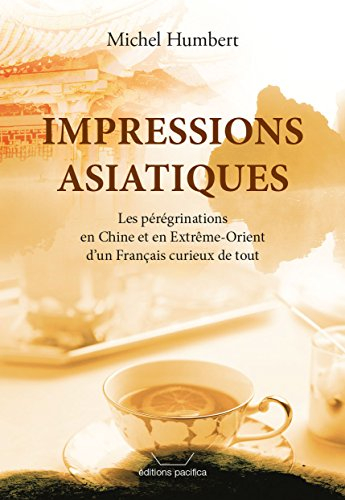 Impressions asiatiques : les pérégrinations en Chine et en Extrême-Orient d'un Français curieux de t