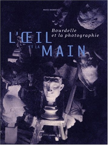 L'oeil et la main : Bourdelle et la photographie : catalogue de l'exposition, Paris, Musée Bourdelle