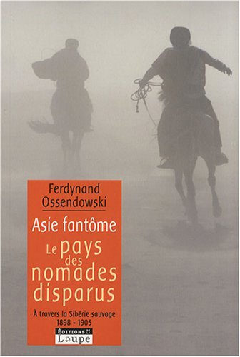Asie fantôme : à travers la Sibérie sauvage, 1899-1905. Le pays des nomades disparus - Ferdynand Antoni Ossendowski