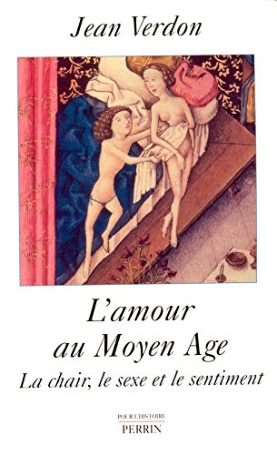 L'amour au Moyen Age : la chair, le sexe et le sentiment