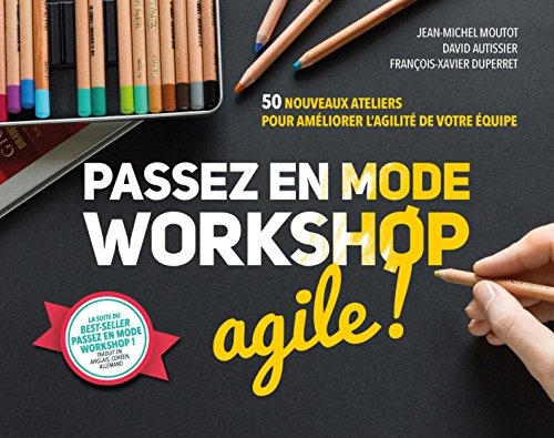 Passez en mode workshop agile ! : 50 nouveaux ateliers pour améliorer l'agilité de votre équipe