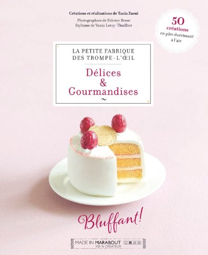 Délices & gourmandises : plus de 50 trompe-l'oeil en pâte durcissante : la petite fabrique des tromp