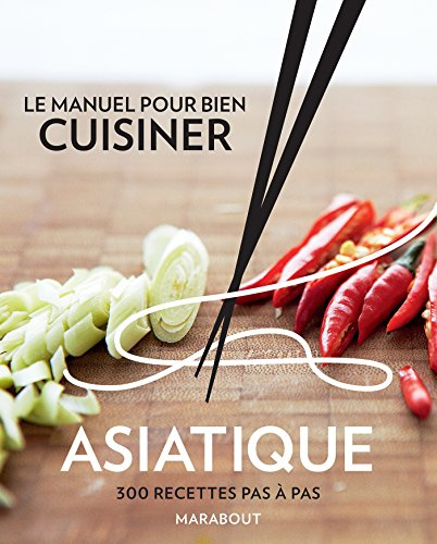 Le manuel pour bien cuisiner asiatique : 300 recettes pas à pas