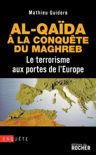 Al- Qaida à la conquête du Maghreb : le terrorisme aux portes de l'Europe : enquête