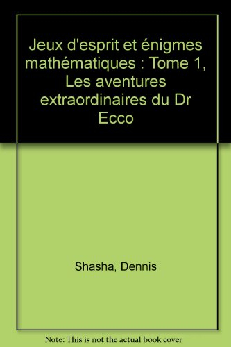 Jeux d'esprit et énigmes mathématiques. Vol. 1. Les aventures extraordinaires du docteur Ecco