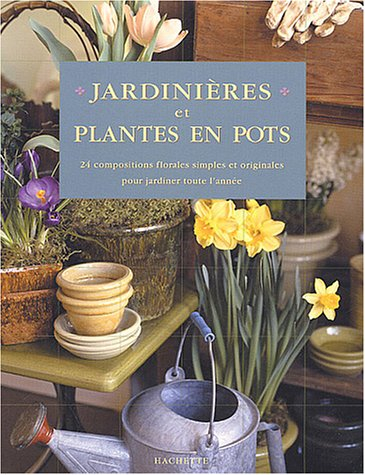 Jardinières et plantes en pot : 24 compositions florales simples et originales pour jardiner toute l