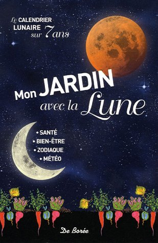 Mon jardin avec la Lune : le calendrier lunaire sur sept ans : santé, bien-être, zodiaque, météo