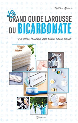 Le grand guide Larousse du bicarbonate : 500 recettes et conseils santé, beauté, cuisine, maison
