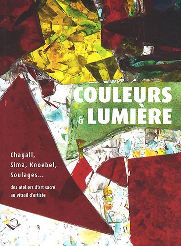 Couleurs & lumière : Chagall, Sima, Knoebel, Soulages... des ateliers d'art sacré au vitrail d'artis - liot, david