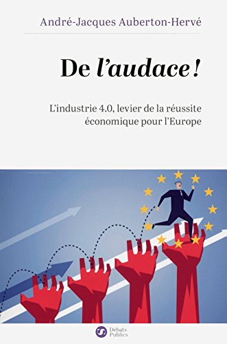 De l'audace ! : l'industrie 4.0, levier de la réussite économique pour l'Europe
