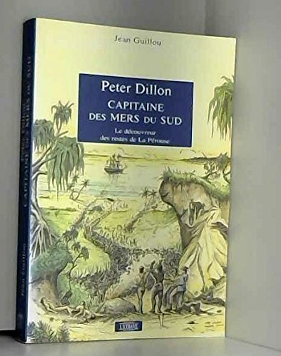 Peter Dillon, capitaine des mers du Sud : le découvreur des restes de l'expédition La Pérouse