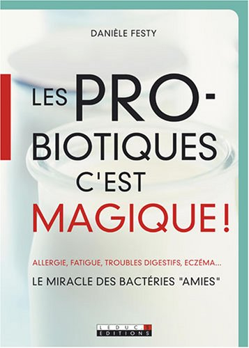 Les probiotiques c'est magique ! : allergie, fatigue, troubles digestifs, eczéma... : le miracle des