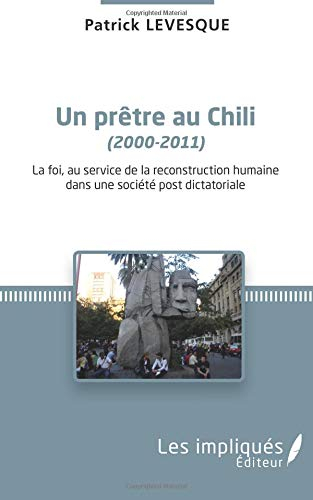 Un prêtre au Chili : 2000-2011 : la foi, au service de la reconstruction humaine dans une société po