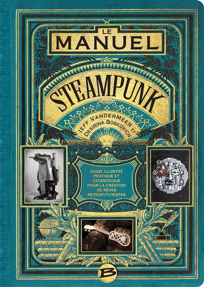 Le manuel steampunk : guide illustré pratique et excentrique pour la création de rêves rétrofuturist