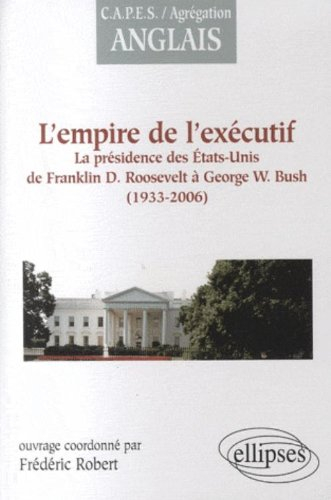 L'empire de l'exécutif, 1933-2006 : la présidence des Etats-Unis de Franklin D. Roosevelt à George W