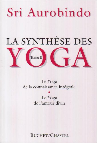 La synthèse des yoga. Vol. 2. Le yoga de la connaissance intégrale et de l'amour divin