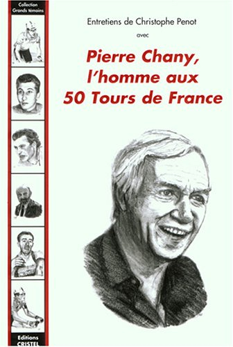 Pierre Chany, l'homme aux 50 Tours de France : entretiens de Christophe Penot