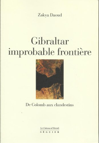 Gibraltar, improbable frontière : de Colomb aux clandestins : d'Hercule à Boabdil