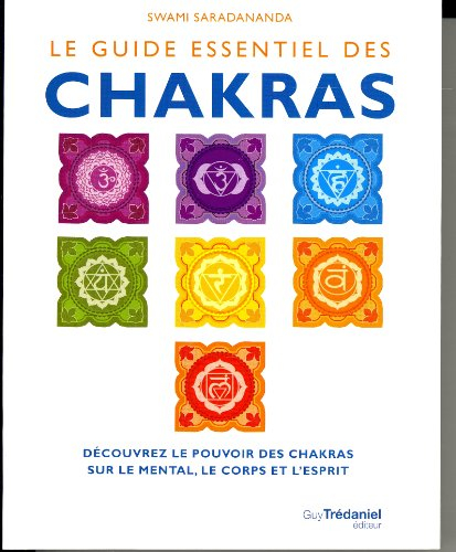 Le guide essentiel des chakras : découvrez le pouvoir des chakras sur le mental, le corps et l'espri