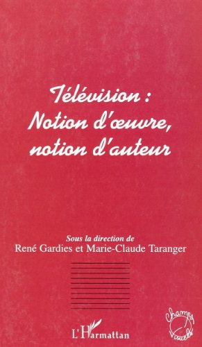 Télévision : notion d'oeuvre, notion d'auteur : actes du colloque d'Aix-en-Provence, 17-18 mai 2001