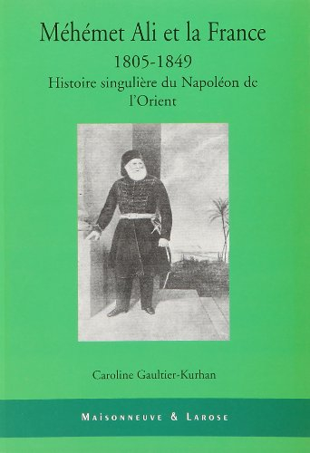 Méhémet Ali et la France (1805-1849) : histoire singulière du Napoléon de l'Orient