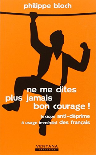Ne me dites plus jamais bon courage ! : lexique anti-déprime à usage immédiat des Français