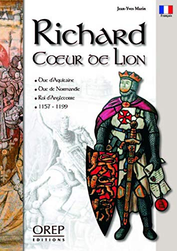 Richard Coeur de Lion : duc d'Aquitaine, duc de Normandie, roi d'Angleterre, 1157-1199 - Jean-Yves Marin