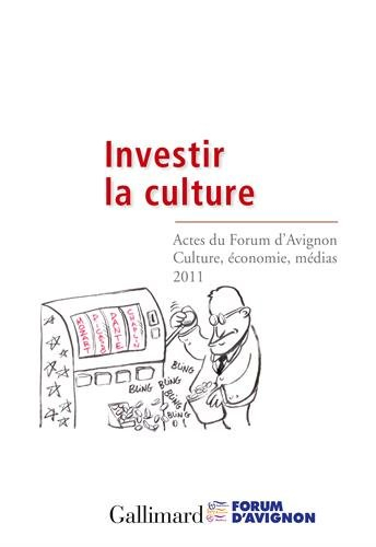 Investir la culture : actes du Forum d'Avignon Culture, économie, médias, 2011