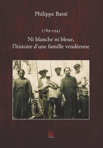 1789-1945 : ni blanche ni bleue, l'histoire d'une famille vendéenne : les Reneleau du village de La 