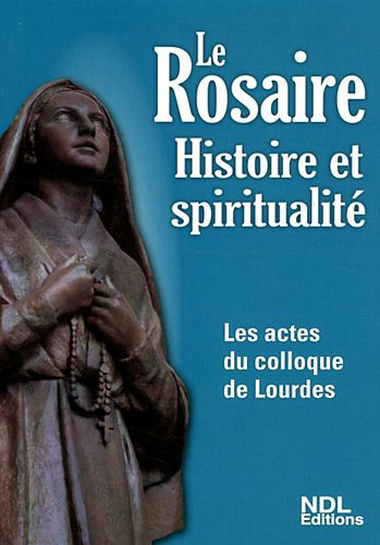 Le rosaire : histoire et spiritualité : les actes du colloque, Lourdes 2011