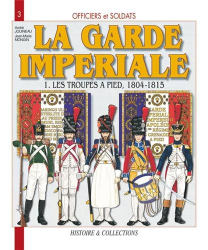 Officiers et soldats de la garde impériale : 1804-1815. Vol. 1. Les troupes à pied