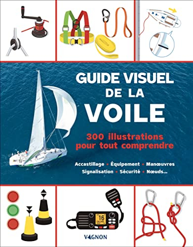Guide visuel de la voile : 300 illustrations pour tout comprendre : accastillage, équipement, manœuv