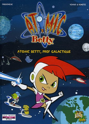 Atomic Betty. Vol. 1. Atomic Betty, prof galactique