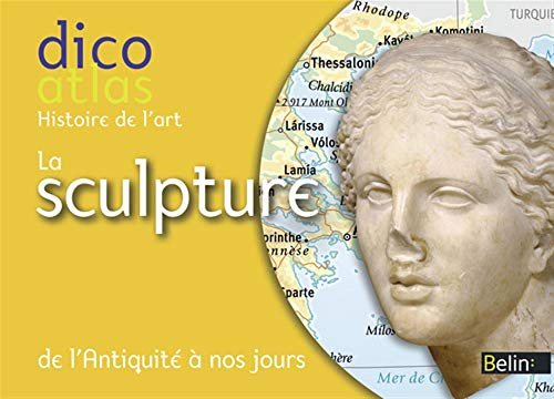 La sculpture : dico atlas de l'histoire de l'art : de l'Antiquité à nos jours