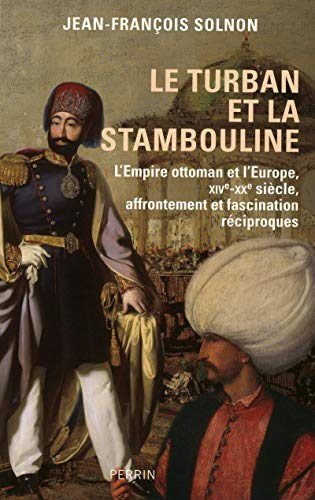 Le turban et la stambouline : l'Empire ottoman et l'Europe, XIVe-XXe siècle, affrontement et fascina