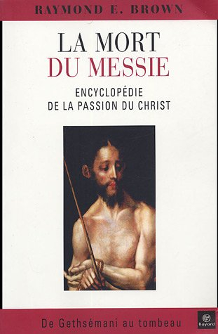 La mort du Messie : encyclopédie de la Passion du Christ, de Gethsémani au tombeau : un commentaire 