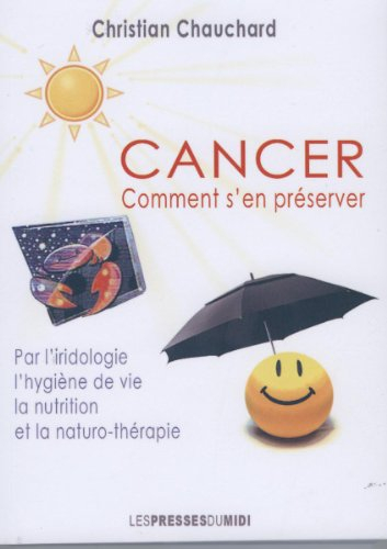Cancer : comment s'en préserver par l'iridologie, l'hygiène, la nutrition & la naturo-thérapie