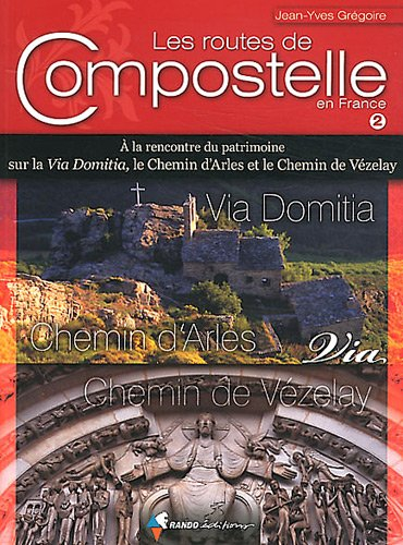 Les routes de Compostelle en France. Vol. 2. A la rencontre du patrimoine sur la Via Domitia, le che
