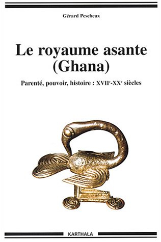 Le royaume asante (Ghana) : parenté, pouvoir, histoire, XVIIe-XXe siècles