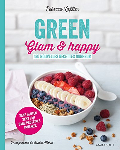 Green, glam & happy : 180 nouvelles recettes bonheur : sans gluten, sans lait, sans protéines animal