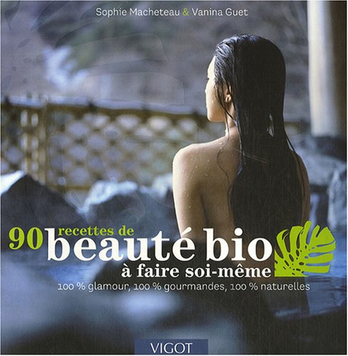 90 recettes de beauté bio à faire soi-même : 100 % glamour, 100 % gourmandes, 100 % naturelles