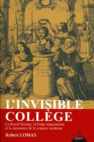 L'invisible collège : la Royal Society, la franc-maçonnerie et la naissance de la science moderne